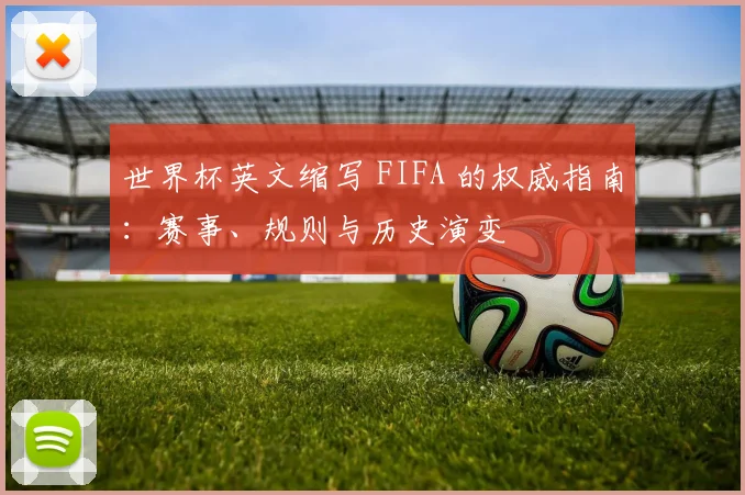 世界杯英文缩写 FIFA 的权威指南：赛事、规则与历史演变
