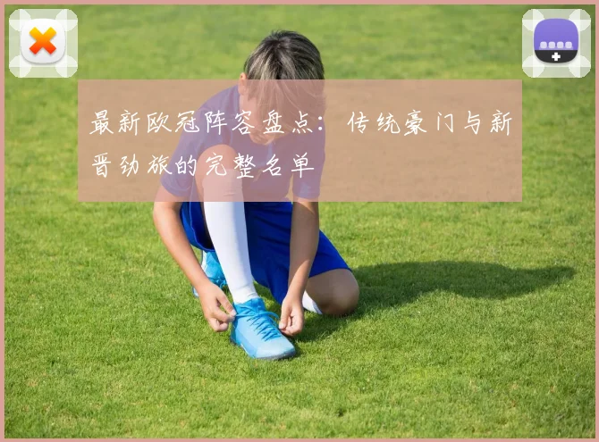 最新欧冠阵容盘点：传统豪门与新晋劲旅的完整名单