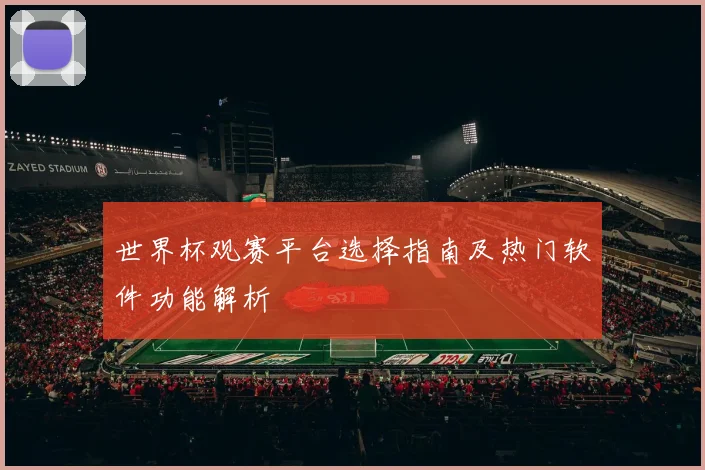 世界杯观赛平台选择指南及热门软件功能解析