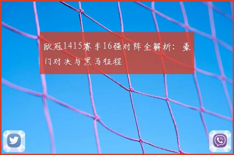 欧冠1415赛季16强对阵全解析：豪门对决与黑马征程