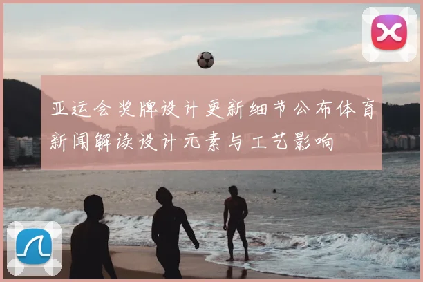 亚运会奖牌设计更新细节公布体育新闻解读设计元素与工艺影响