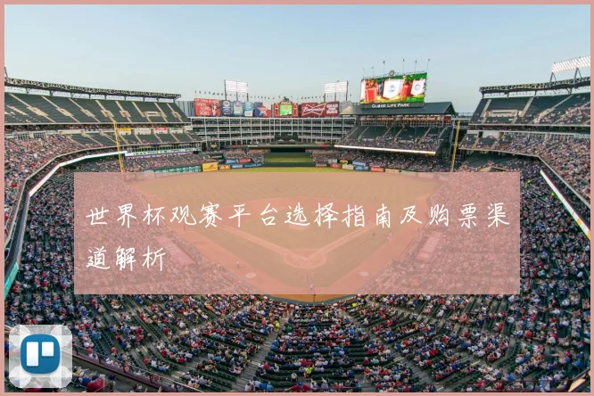 世界杯观赛平台选择指南及购票渠道解析