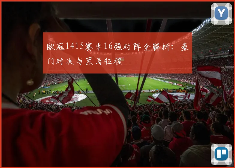 欧冠1415赛季16强对阵全解析：豪门对决与黑马征程