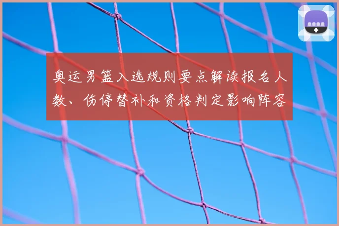 奥运男篮入选规则要点解读报名人数、伤停替补和资格判定影响阵容
