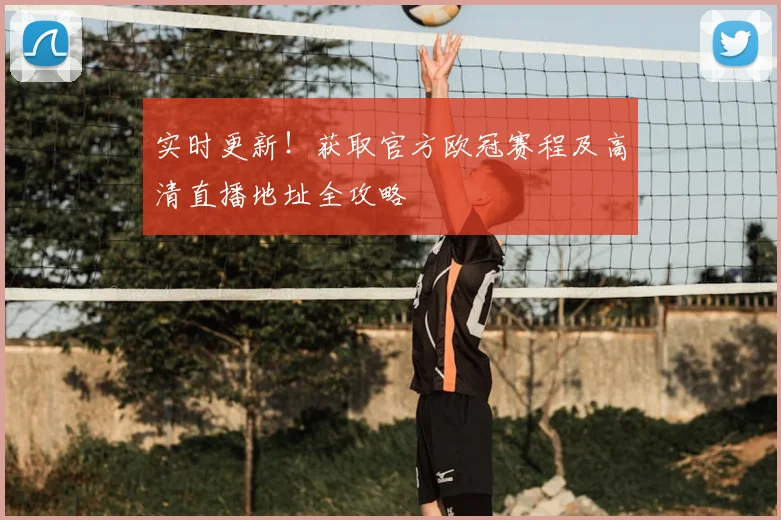 实时更新！获取官方欧冠赛程及高清直播地址全攻略