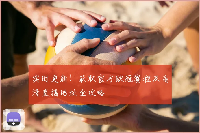 实时更新！获取官方欧冠赛程及高清直播地址全攻略