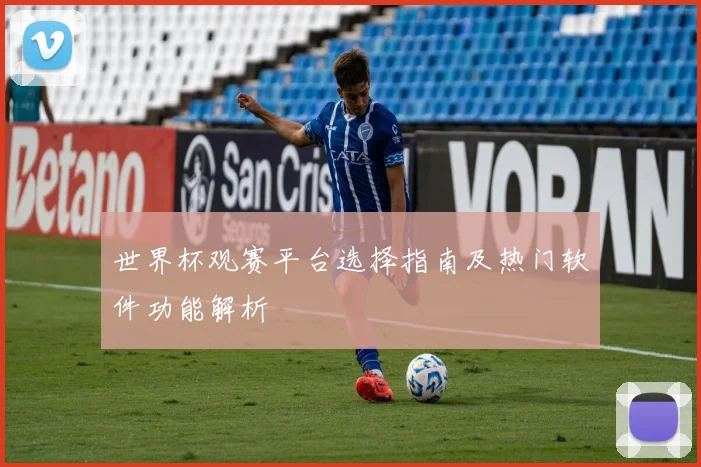 世界杯观赛平台选择指南及热门软件功能解析