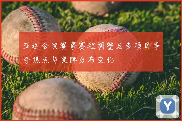 亚运会奖赛事赛程调整后多项目争夺焦点与奖牌分布变化