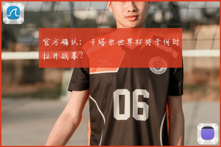 官方确认：卡塔尔世界杯将于何时拉开战幕？