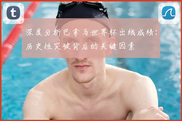 深度分析巴拿马世界杯出线成绩：历史性突破背后的关键因素