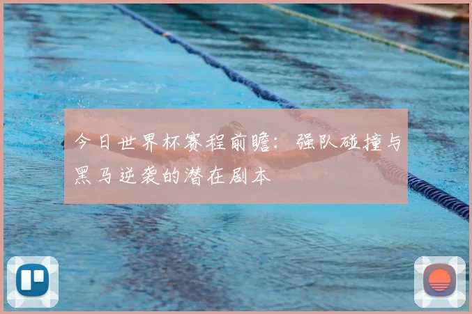 今日世界杯赛程前瞻：强队碰撞与黑马逆袭的潜在剧本