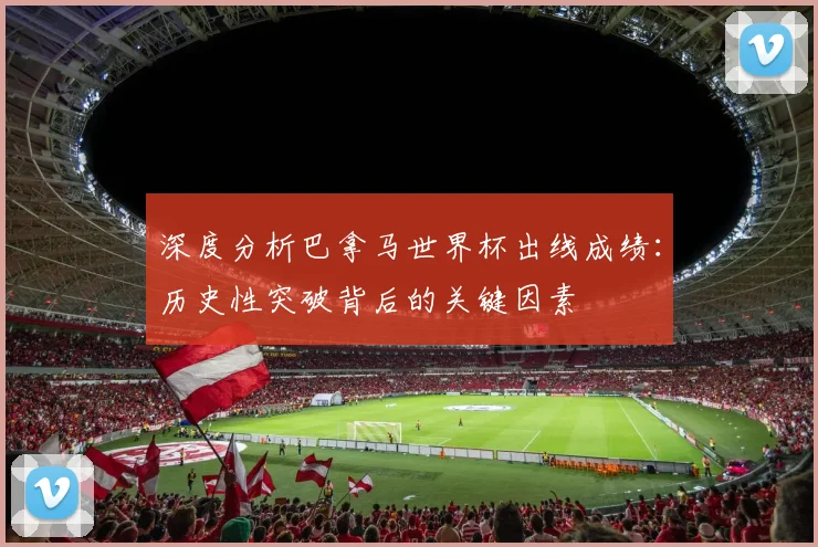 深度分析巴拿马世界杯出线成绩：历史性突破背后的关键因素