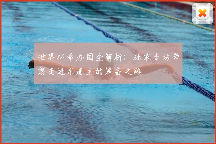 世界杯举办国全解析:独家专访带您走进东道主的筹备之路