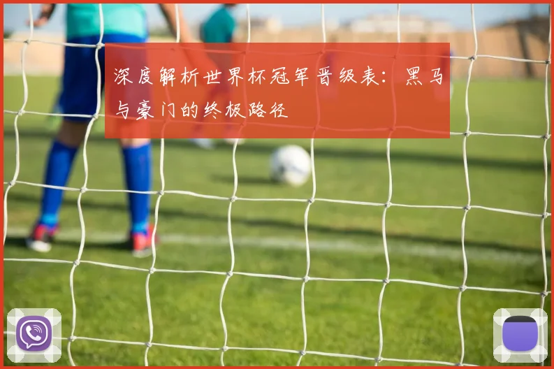 深度解析世界杯冠军晋级表:黑马与豪门的终极路径