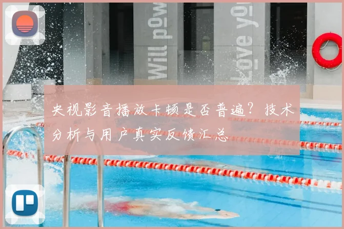央视影音播放卡顿是否普遍?技术分析与用户真实反馈汇总
