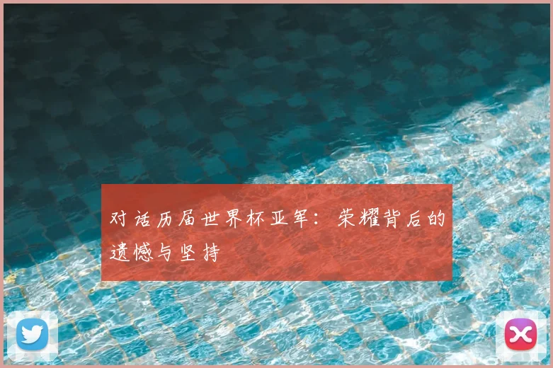 对话历届世界杯亚军：荣耀背后的遗憾与坚持