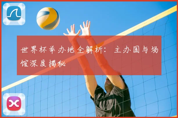 世界杯举办地全解析:主办国与场馆深度揭秘