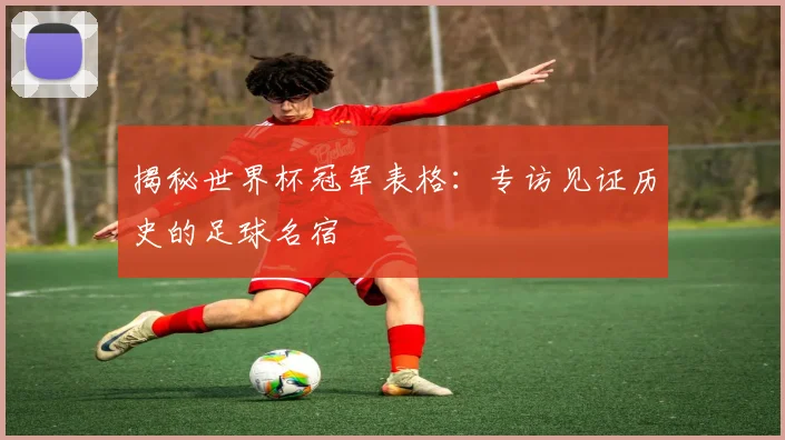 揭秘世界杯冠军表格:专访见证历史的足球名宿