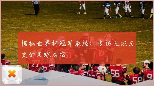 揭秘世界杯冠军表格:专访见证历史的足球名宿