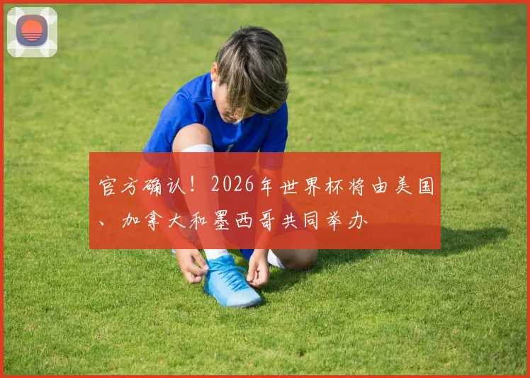 官方确认！2026年世界杯将由美国、加拿大和墨西哥共同举办