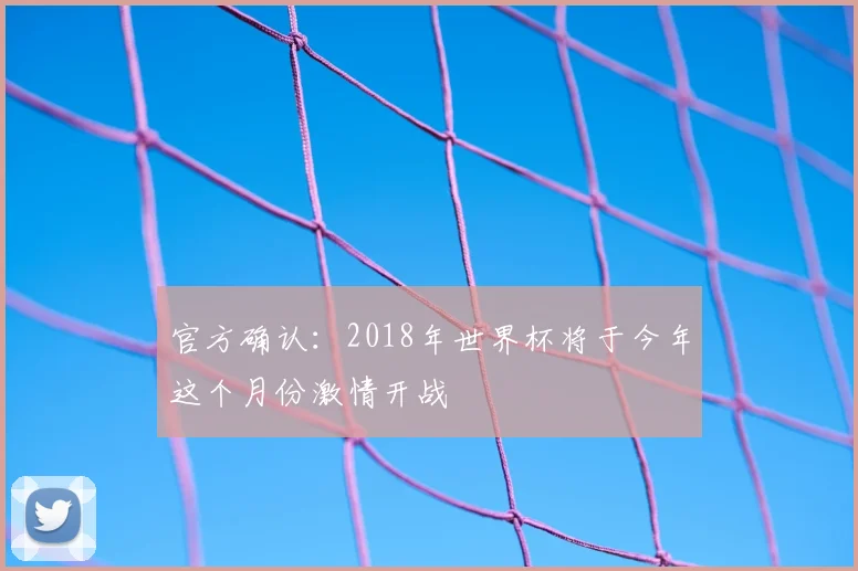 官方确认：2018年世界杯将于今年这个月份激情开战