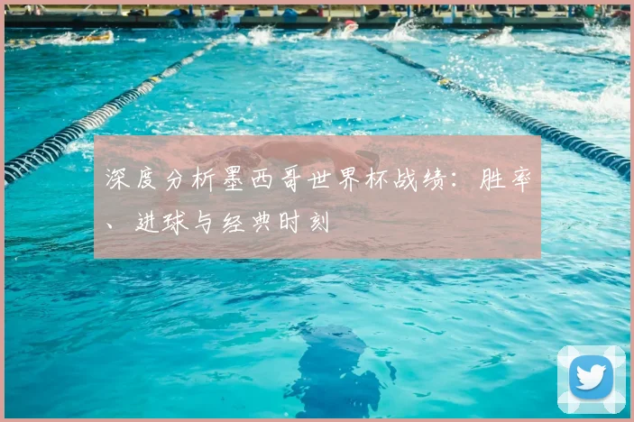 深度分析墨西哥世界杯战绩：胜率、进球与经典时刻