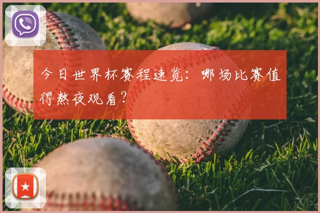 今日世界杯赛程速览：哪场比赛值得熬夜观看？