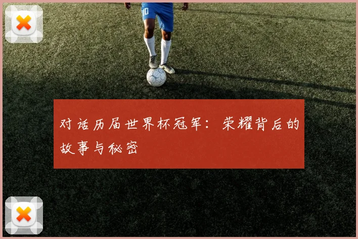 对话历届世界杯冠军：荣耀背后的故事与秘密